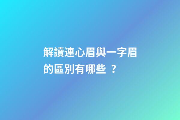 解讀連心眉與一字眉的區別有哪些？